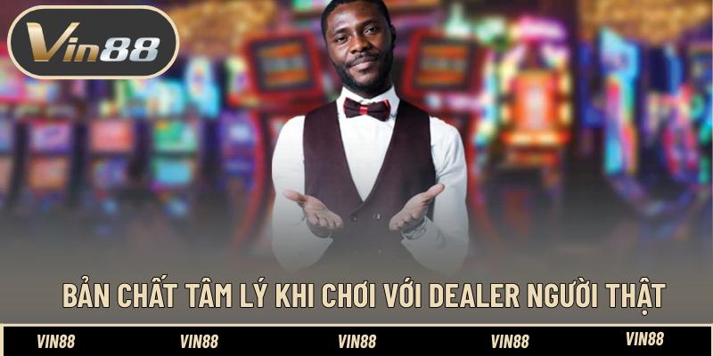 Tâm Lý Vững Vàng Khi Đối Đầu Với Dealer Người Thật Tốt Tâm Lý Vững Vàng Khi Đối Đầu Với Dealer Người Thật Tốt