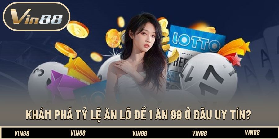 Tỷ Lệ Ăn Lô Đề 1 Ăn 99 Ở Đâu Uy Tín - Cách Chọn Chuẩn Tỷ Lệ Ăn Lô Đề 1 Ăn 99 Ở Đâu Uy Tín - Cách Chọn Chuẩn
