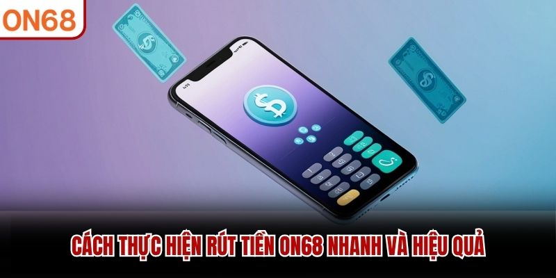 Rút Tiền ON68 – Trải Nghiệm Tốc Độ Và An Toàn Tuyệt Đối