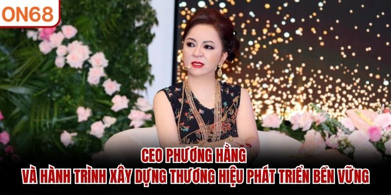 CEO Phương Hằng – Người Đứng Sau Sự Phát Triển Của ON68