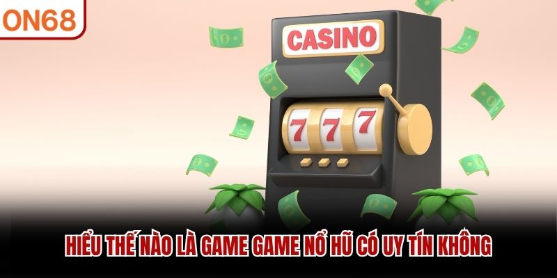 Game Nổ Hũ Có Uy Tín Không ? Tiêu Chí Xác Định, Sân Chơi Tốt