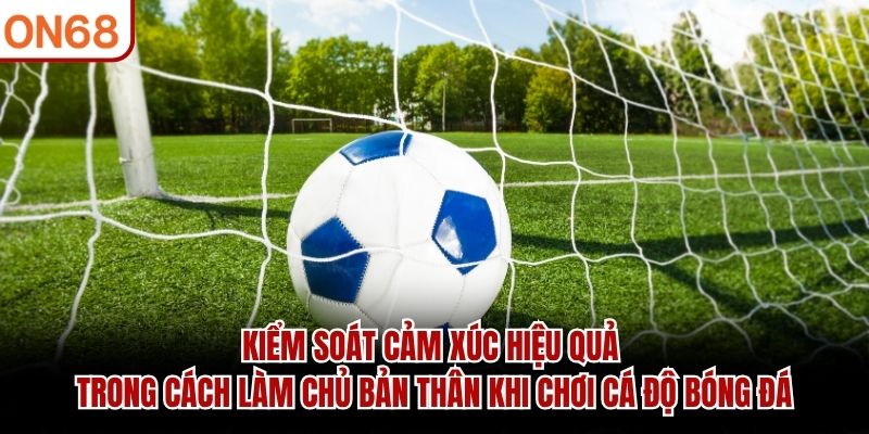 Cách Làm Chủ Bản Thân Khi Chơi Cá Độ Bóng Đá Hiệu Quả 2026