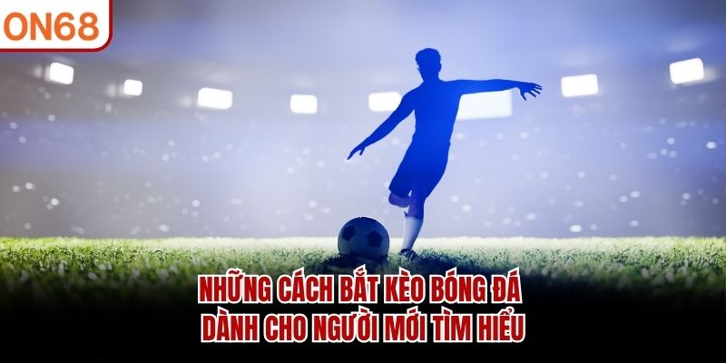 Những Cách Bắt Kèo Bóng Đá Hiệu Quả Người Mới Nên Biết 2026