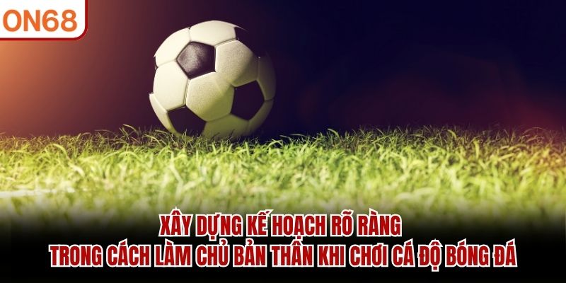 Cách Làm Chủ Bản Thân Khi Chơi Cá Độ Bóng Đá Hiệu Quả 2026