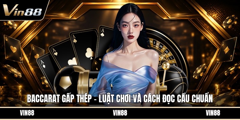 Baccarat Gấp Thép - Luật Chơi Và Cách Đọc Cầu Chuẩn