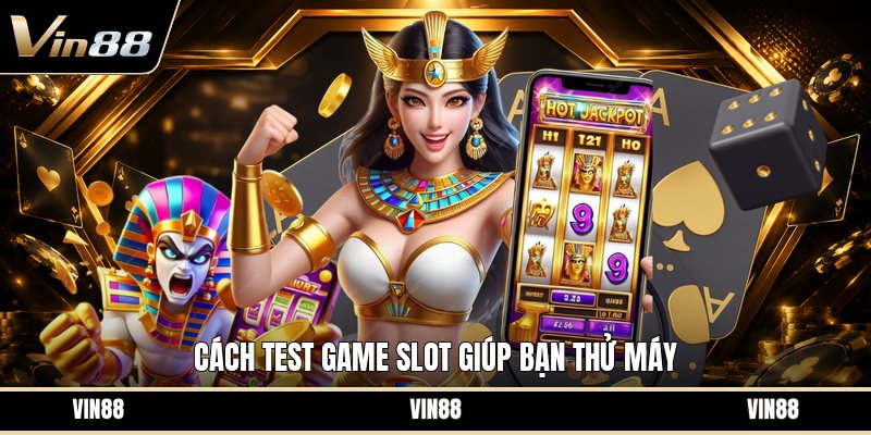 Cách Test Game Slot - Hướng Dẫn Kiểm Tra Trước Khi Chơi
