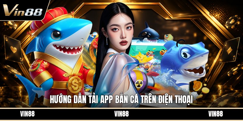 Tải App Bắn Cá - Hướng Dẫn Cài Đặt Trên Điện Thoại
