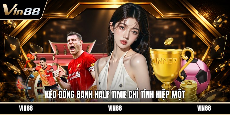 Kèo Đồng Banh Half Time - Cách Đọc Và Tính Kèo Hiệp Một