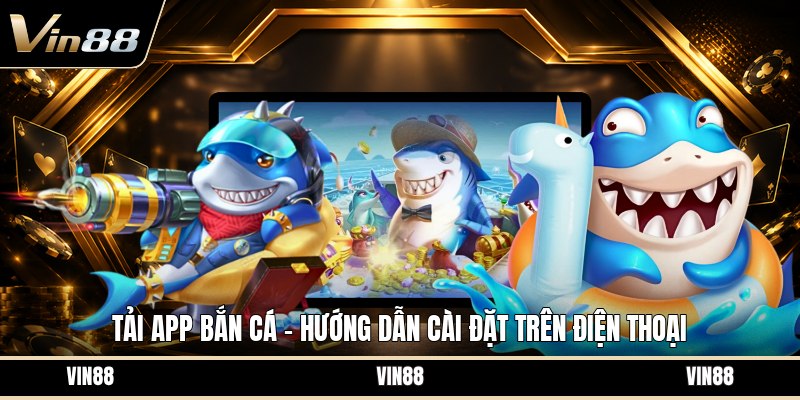 Tải App Bắn Cá - Hướng Dẫn Cài Đặt Trên Điện Thoại